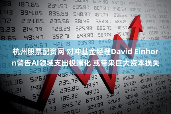 杭州股票配資網(wǎng) 對(duì)沖基金經(jīng)理David Einhorn警告AI領(lǐng)域支出極端化 或帶來巨大資本損失