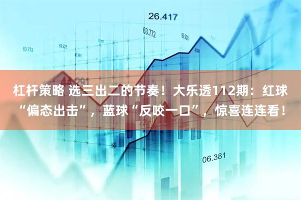 杠桿策略 選三出二的節(jié)奏！大樂透112期：紅球“偏態(tài)出擊”，藍(lán)球“反咬一口”，驚喜連連看！